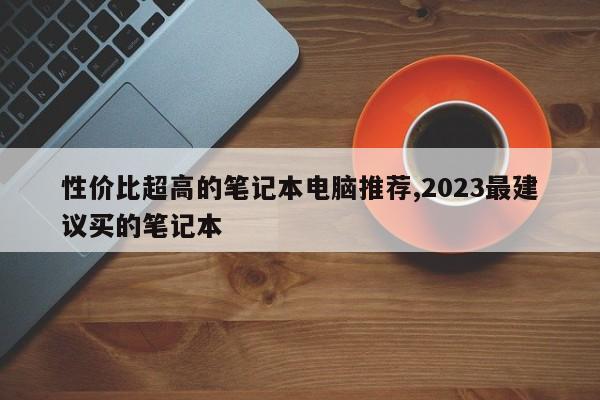 性价比超高的笔记本电脑推荐,2023最建议买的笔记本