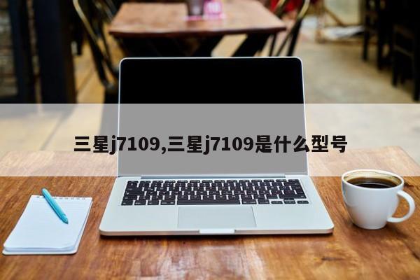 三星j7109,三星j7109是什么型号