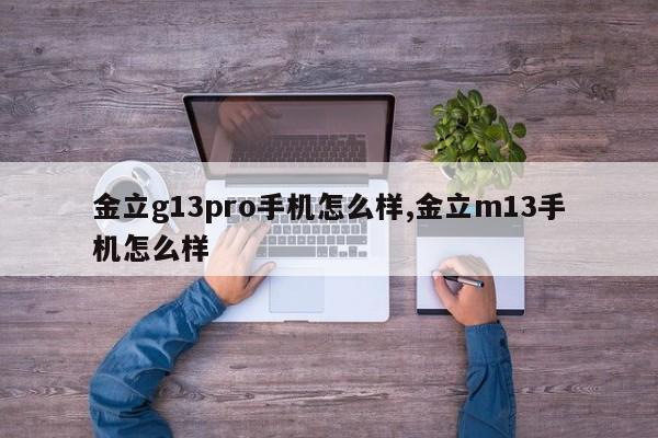 金立g13pro手机怎么样,金立m13手机怎么样