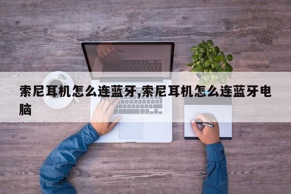 索尼耳机怎么连蓝牙,索尼耳机怎么连蓝牙电脑