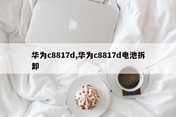 华为c8817d,华为c8817d电池拆卸