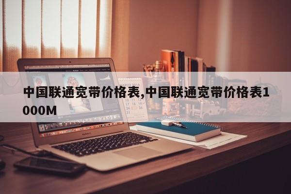 中国联通宽带价格表,中国联通宽带价格表1000M