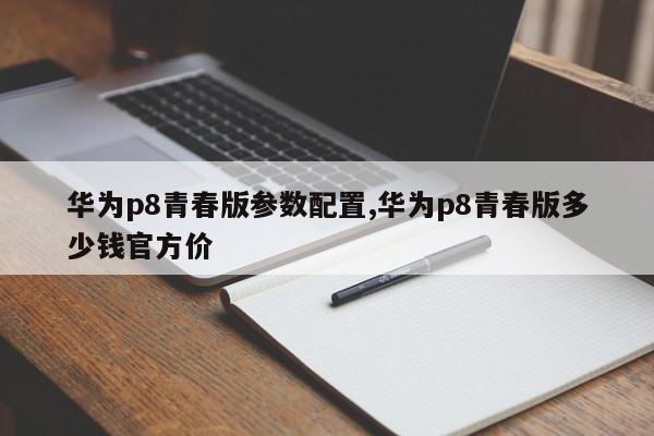 华为p8青春版参数配置,华为p8青春版多少钱官方价