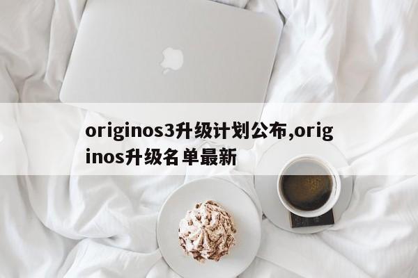 originos3升级计划公布,originos升级名单最新