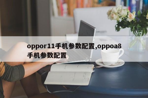 oppor11手机参数配置,oppoa8手机参数配置