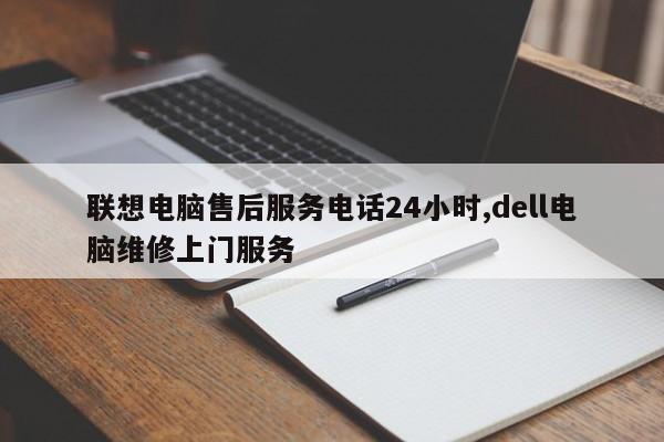 联想电脑售后服务电话24小时,dell电脑维修上门服务