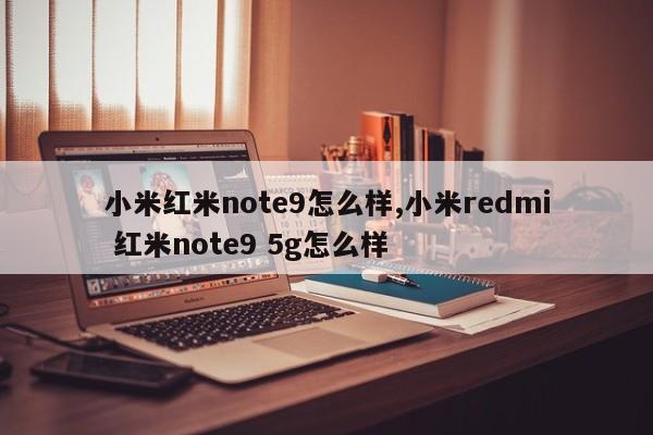 小米红米note9怎么样,小米redmi 红米note9 5g怎么样