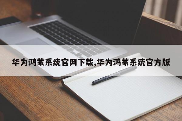 华为鸿蒙系统官网下载,华为鸿蒙系统官方版