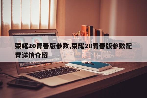 荣耀20青春版参数,荣耀20青春版参数配置详情介绍