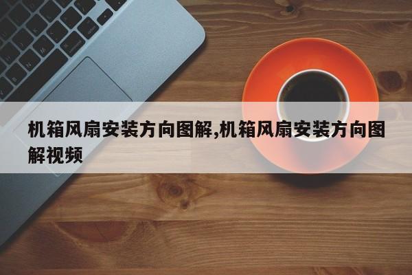 机箱风扇安装方向图解,机箱风扇安装方向图解视频