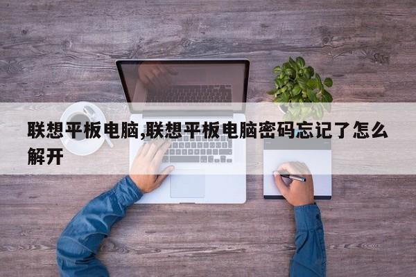 联想平板电脑,联想平板电脑密码忘记了怎么解开