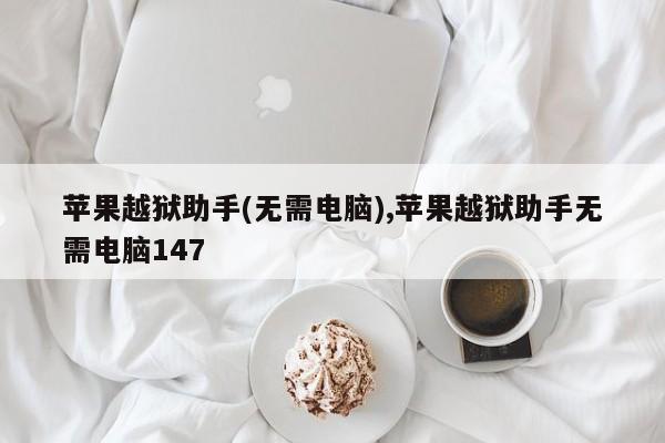 苹果越狱助手(无需电脑),苹果越狱助手无需电脑147