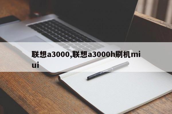 联想a3000,联想a3000h刷机miui