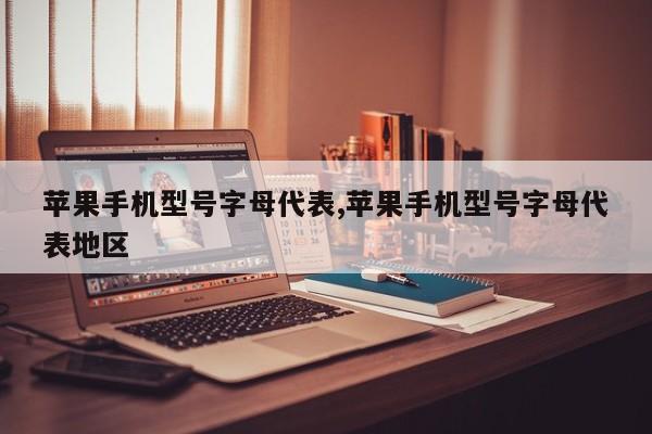 苹果手机型号字母代表,苹果手机型号字母代表地区