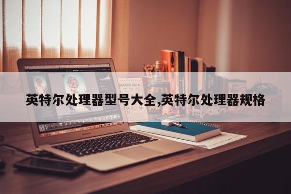 英特尔处理器型号大全,英特尔处理器规格