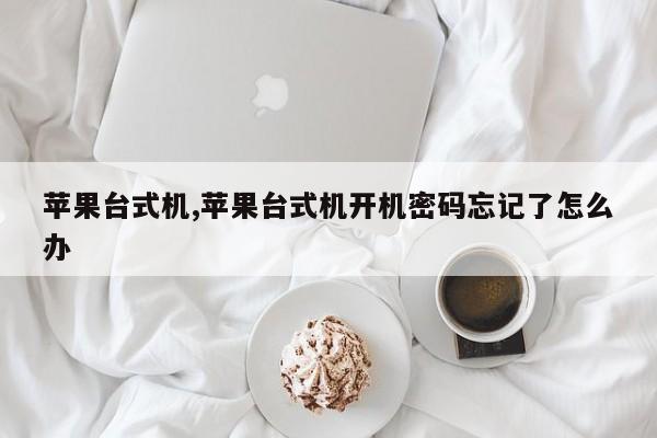 苹果台式机,苹果台式机开机密码忘记了怎么办