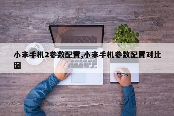小米手机2参数配置,小米手机参数配置对比图