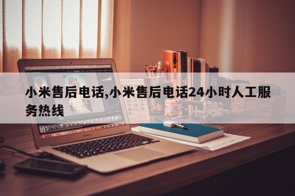 小米售后电话,小米售后电话24小时人工服务热线