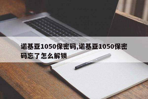 诺基亚1050保密码,诺基亚1050保密码忘了怎么解锁