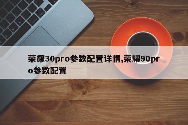 荣耀30pro参数配置详情,荣耀90pro参数配置