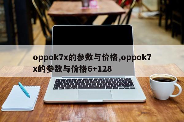 oppok7x的参数与价格,oppok7x的参数与价格6+128