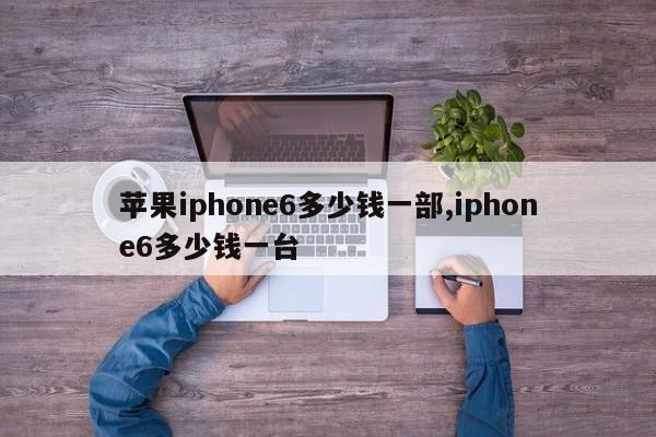 苹果iphone6多少钱一部,iphone6多少钱一台