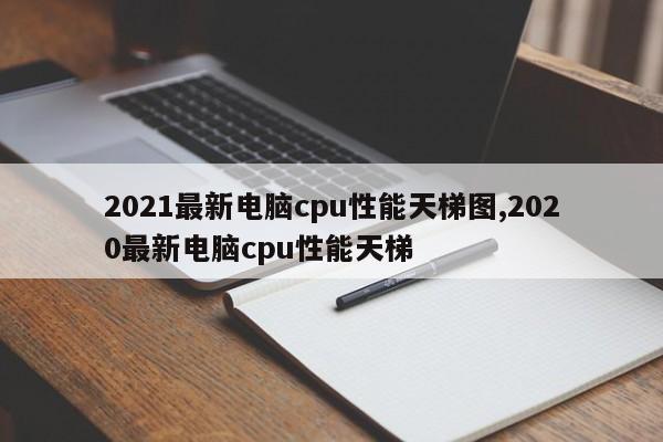 2021最新电脑cpu性能天梯图,2020最新电脑cpu性能天梯