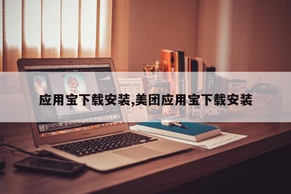 应用宝下载安装,美团应用宝下载安装
