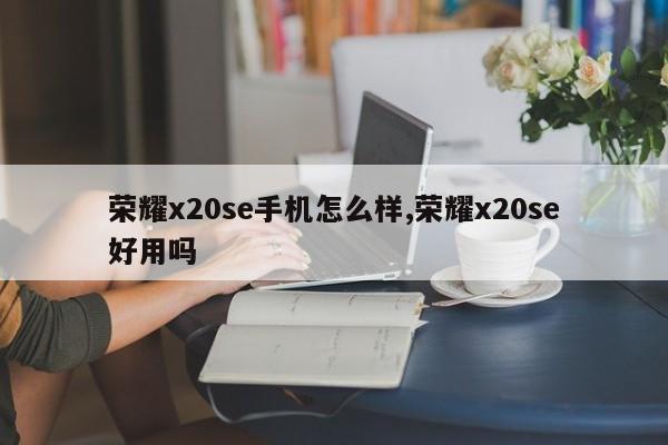 荣耀x20se手机怎么样,荣耀x20se好用吗