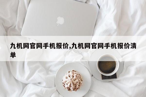 九机网官网手机报价,九机网官网手机报价清单