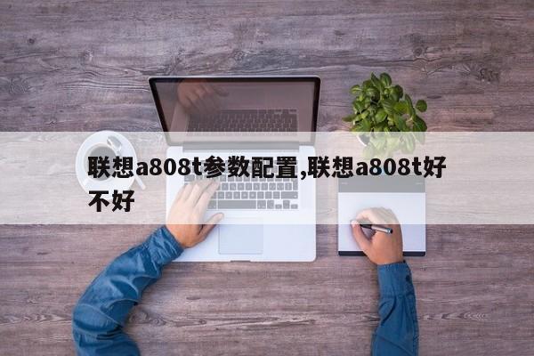 联想a808t参数配置,联想a808t好不好