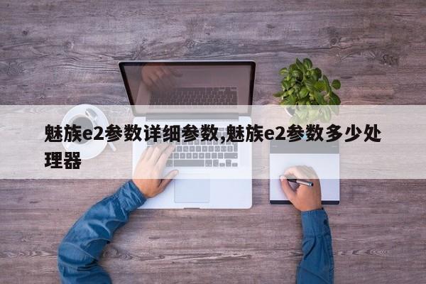 魅族e2参数详细参数,魅族e2参数多少处理器