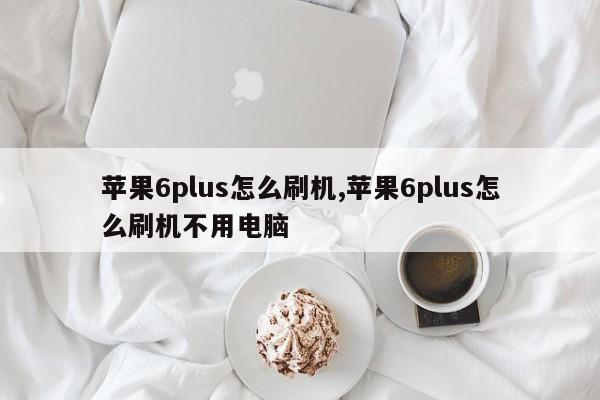苹果6plus怎么刷机,苹果6plus怎么刷机不用电脑