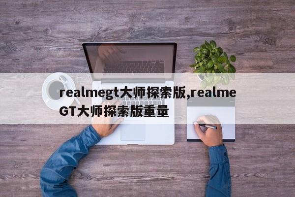 realmegt大师探索版,realmeGT大师探索版重量