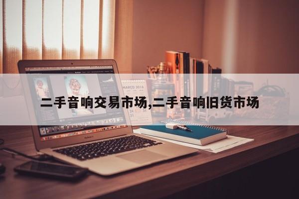 二手音响交易市场,二手音响旧货市场