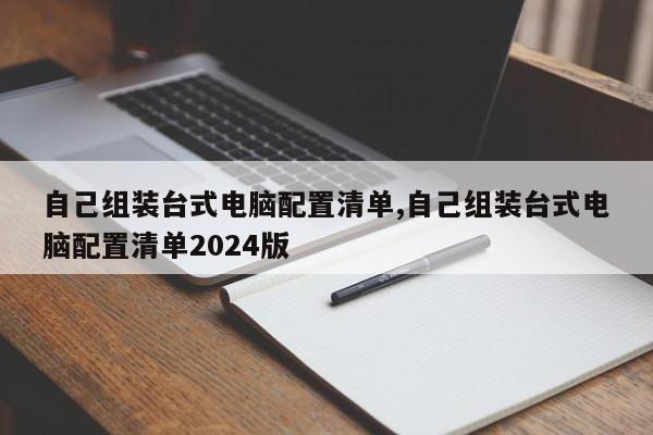 自己组装台式电脑配置清单,自己组装台式电脑配置清单2024版