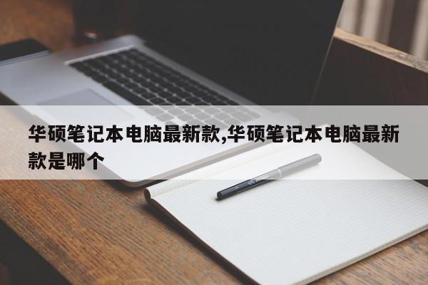 华硕笔记本电脑最新款,华硕笔记本电脑最新款是哪个