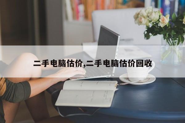 二手电脑估价,二手电脑估价回收