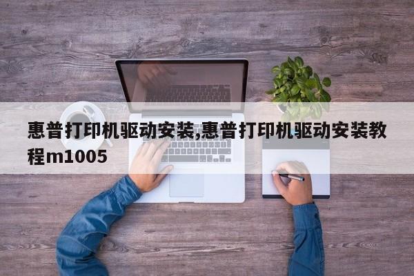 惠普打印机驱动安装,惠普打印机驱动安装教程m1005