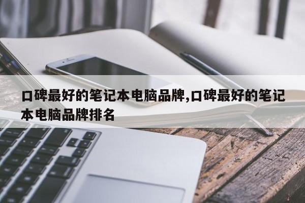 口碑最好的笔记本电脑品牌,口碑最好的笔记本电脑品牌排名