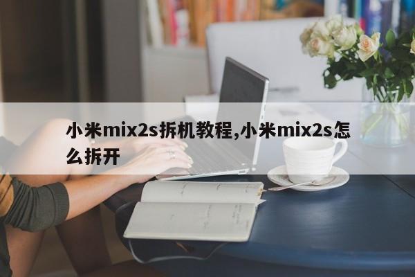 小米mix2s拆机教程,小米mix2s怎么拆开