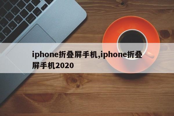 iphone折叠屏手机,iphone折叠屏手机2020