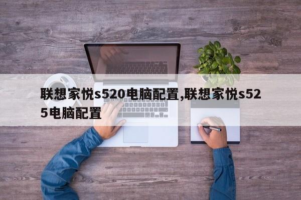 联想家悦s520电脑配置,联想家悦s525电脑配置