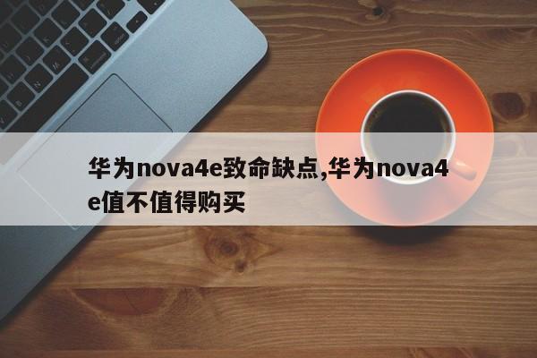 华为nova4e致命缺点,华为nova4e值不值得购买