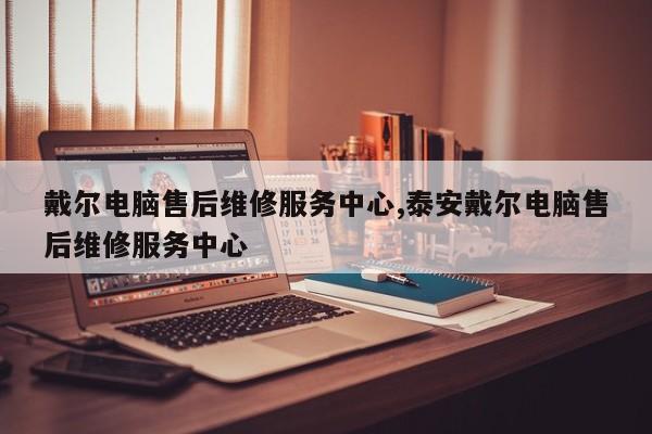 戴尔电脑售后维修服务中心,泰安戴尔电脑售后维修服务中心