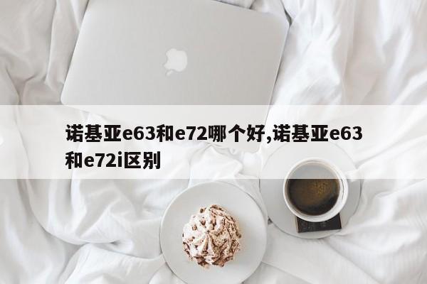 诺基亚e63和e72哪个好,诺基亚e63和e72i区别