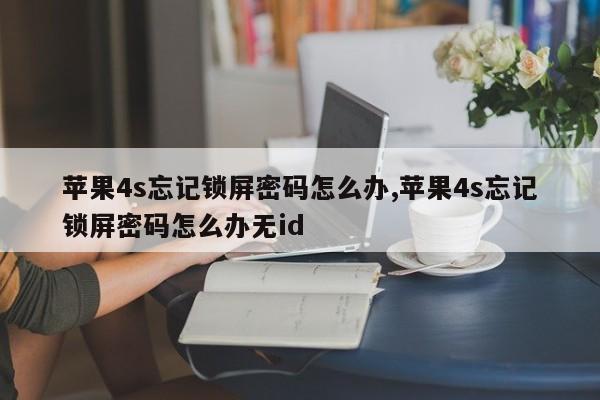 苹果4s忘记锁屏密码怎么办,苹果4s忘记锁屏密码怎么办无id