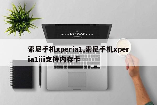 索尼手机xperia1,索尼手机xperia1iii支持内存卡