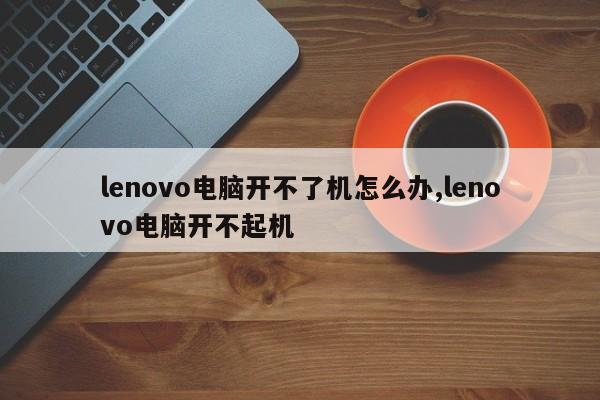 lenovo电脑开不了机怎么办,lenovo电脑开不起机