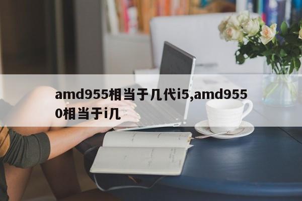 amd955相当于几代i5,amd9550相当于i几